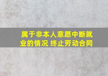 属于非本人意愿中断就业的情况 终止劳动合同